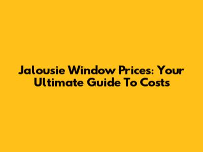 Jalousie Window Prices: Your Ultimate Guide To Costs