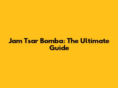Jam Tsar Bomba: The Ultimate Guide