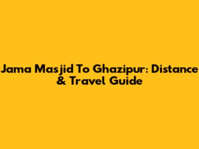 Jama Masjid To Ghazipur: Distance & Travel Guide