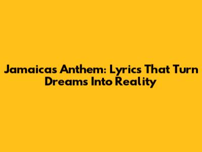Jamaica's Anthem: Lyrics That Turn Dreams Into Reality