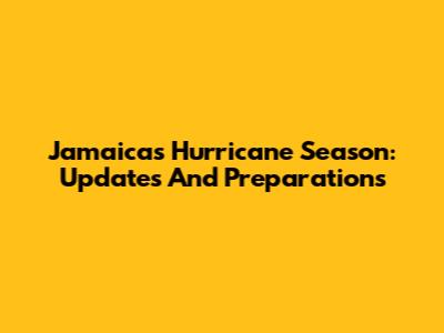Jamaica's Hurricane Season: Updates And Preparations