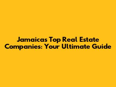 Jamaica's Top Real Estate Companies: Your Ultimate Guide
