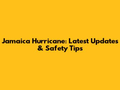 Jamaica Hurricane: Latest Updates & Safety Tips