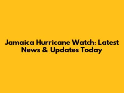 Jamaica Hurricane Watch: Latest News & Updates Today