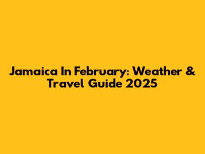 Jamaica In February: Weather & Travel Guide 2025