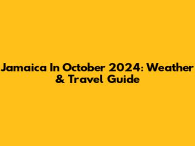 Jamaica In October 2024: Weather & Travel Guide