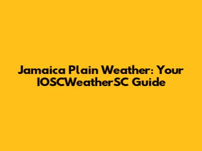Jamaica Plain Weather: Your IOSCWeatherSC Guide
