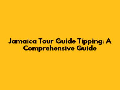 Jamaica Tour Guide Tipping: A Comprehensive Guide