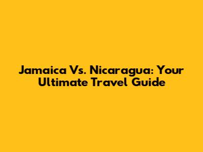 Jamaica Vs. Nicaragua: Your Ultimate Travel Guide