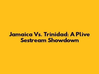 Jamaica Vs. Trinidad: A Plive Sestream Showdown
