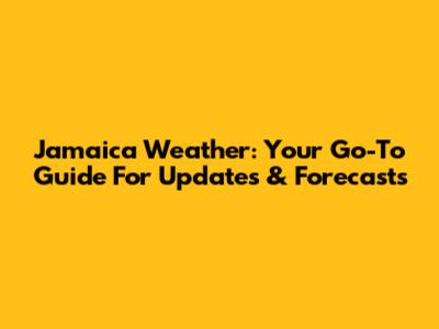 Jamaica Weather: Your Go-To Guide For Updates & Forecasts
