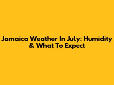 Jamaica Weather In July: Humidity & What To Expect