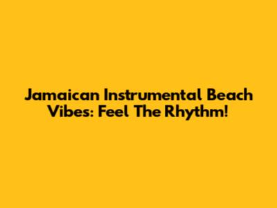 Jamaican Instrumental Beach Vibes: Feel The Rhythm!