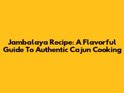 Jambalaya Recipe: A Flavorful Guide To Authentic Cajun Cooking