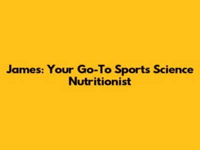 James: Your Go-To Sports Science Nutritionist