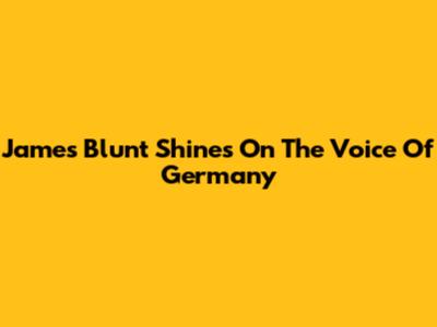 James Blunt Shines On The Voice Of Germany