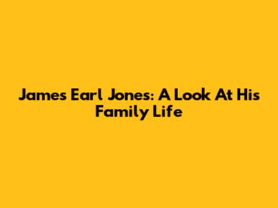 James Earl Jones: A Look At His Family Life