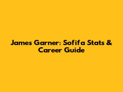 James Garner: Sofifa Stats & Career Guide