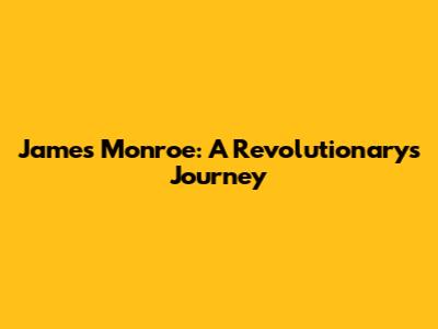 James Monroe: A Revolutionary's Journey