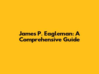 James P. Eagleman: A Comprehensive Guide