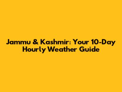 Jammu & Kashmir: Your 10-Day Hourly Weather Guide