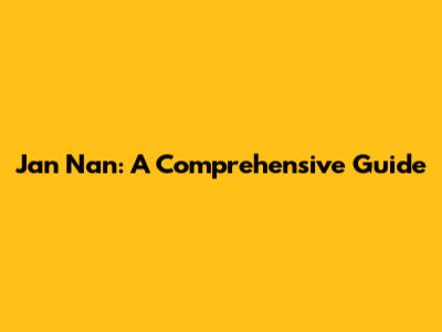 Jan Nan: A Comprehensive Guide