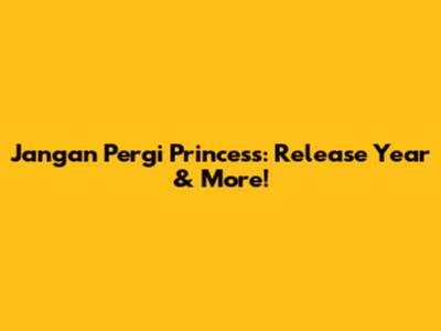 Jangan Pergi Princess: Release Year & More!
