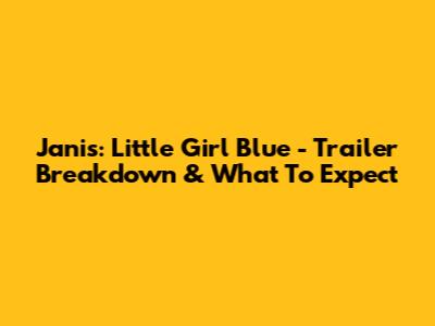 Janis: Little Girl Blue - Trailer Breakdown & What To Expect