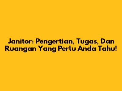 Janitor: Pengertian, Tugas, Dan Ruangan Yang Perlu Anda Tahu!