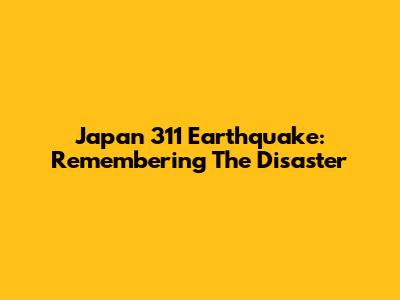 Japan 311 Earthquake: Remembering The Disaster