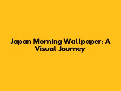 Japan Morning Wallpaper: A Visual Journey