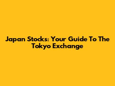 Japan Stocks: Your Guide To The Tokyo Exchange
