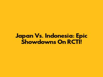 Japan Vs. Indonesia: Epic Showdowns On RCTI!