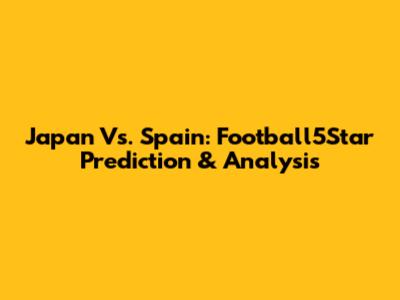 Japan Vs. Spain: Football5Star Prediction & Analysis