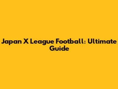 Japan X League Football: Ultimate Guide