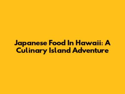 Japanese Food In Hawaii: A Culinary Island Adventure