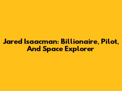Jared Isaacman: Billionaire, Pilot, And Space Explorer