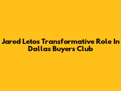 Jared Leto's Transformative Role In Dallas Buyers Club