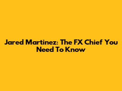 Jared Martinez: The FX Chief You Need To Know