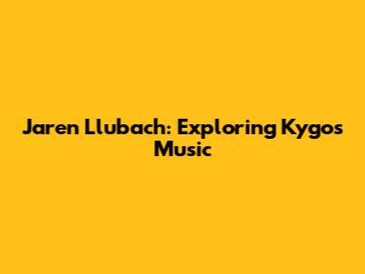 Jaren Llubach: Exploring Kygo's Music