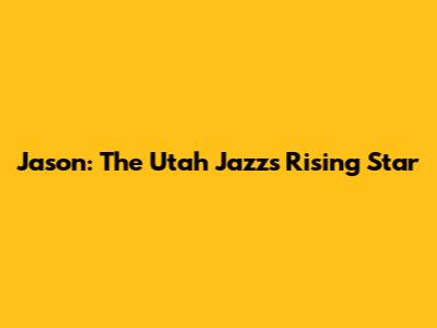 Jason: The Utah Jazz's Rising Star