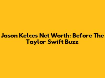 Jason Kelce's Net Worth: Before The Taylor Swift Buzz