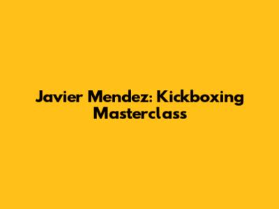 Javier Mendez: Kickboxing Masterclass