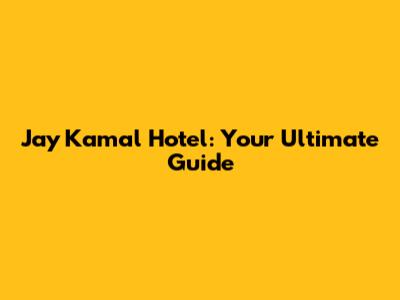 Jay Kamal Hotel: Your Ultimate Guide