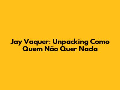 Jay Vaquer: Unpacking 'Como Quem Não Quer Nada'