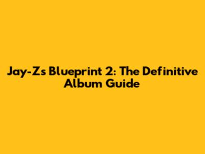 Jay-Z's Blueprint 2: The Definitive Album Guide