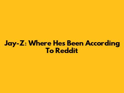 Jay-Z: Where He's Been According To Reddit