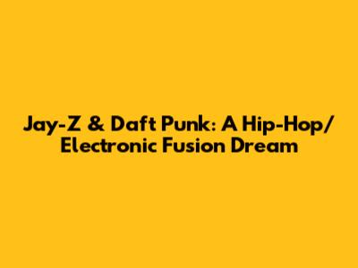 Jay-Z & Daft Punk: A Hip-Hop/Electronic Fusion Dream