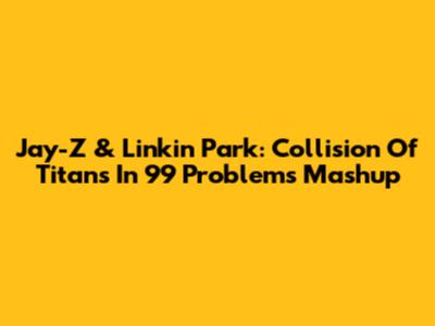 Jay-Z & Linkin Park: Collision Of Titans In '99 Problems' Mashup
