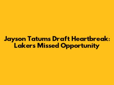 Jayson Tatum's Draft Heartbreak: Lakers' Missed Opportunity